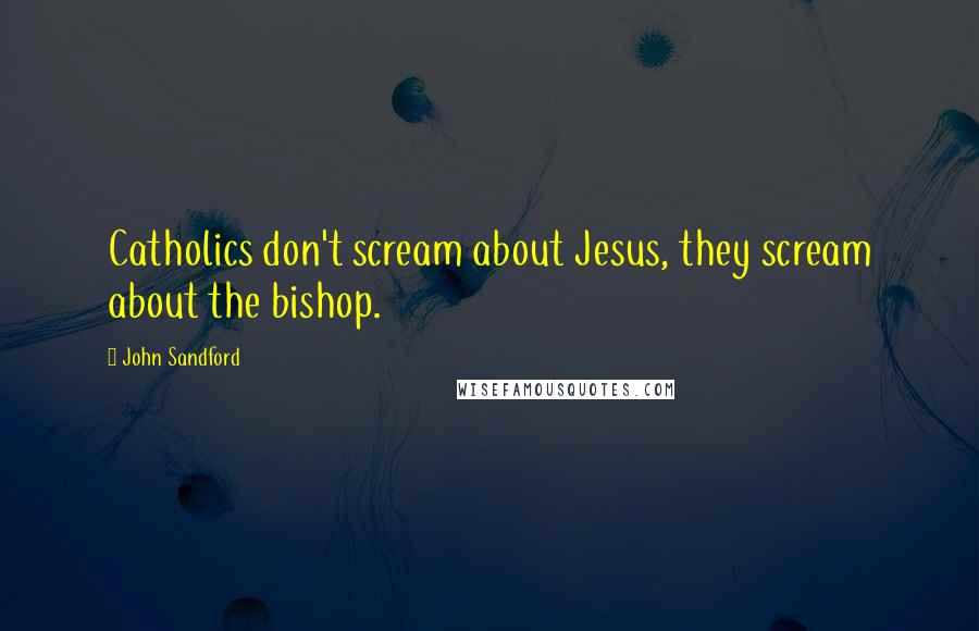 John Sandford Quotes: Catholics don't scream about Jesus, they scream about the bishop.