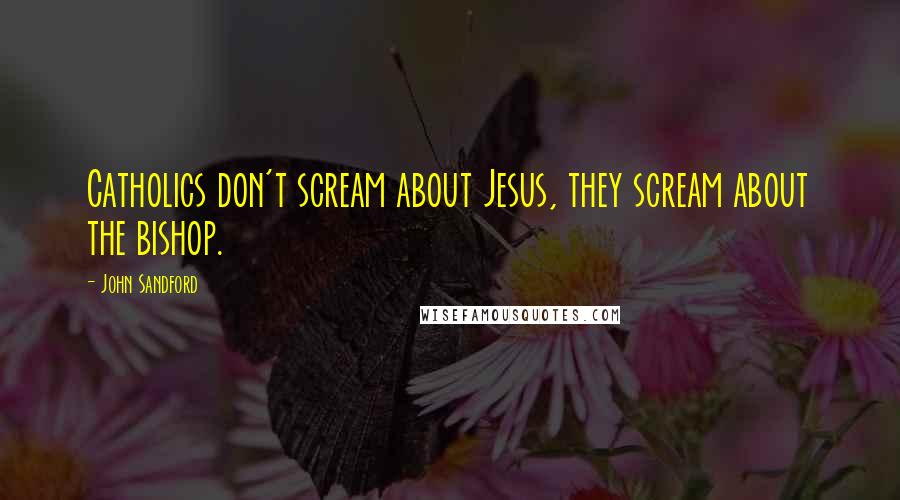 John Sandford Quotes: Catholics don't scream about Jesus, they scream about the bishop.