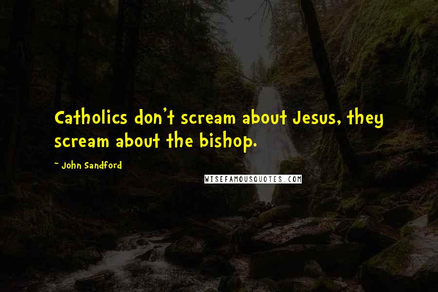 John Sandford Quotes: Catholics don't scream about Jesus, they scream about the bishop.