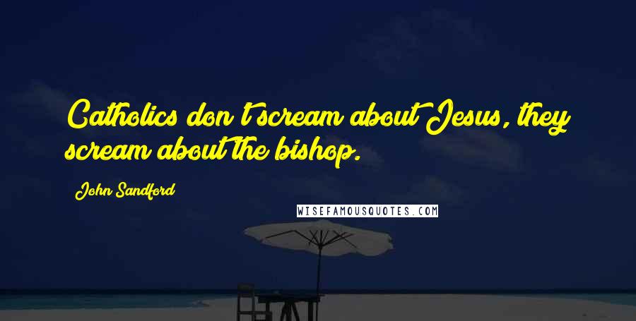 John Sandford Quotes: Catholics don't scream about Jesus, they scream about the bishop.