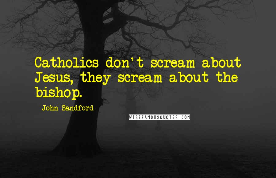 John Sandford Quotes: Catholics don't scream about Jesus, they scream about the bishop.