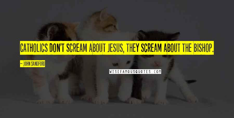 John Sandford Quotes: Catholics don't scream about Jesus, they scream about the bishop.