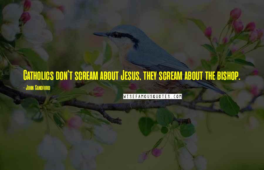 John Sandford Quotes: Catholics don't scream about Jesus, they scream about the bishop.