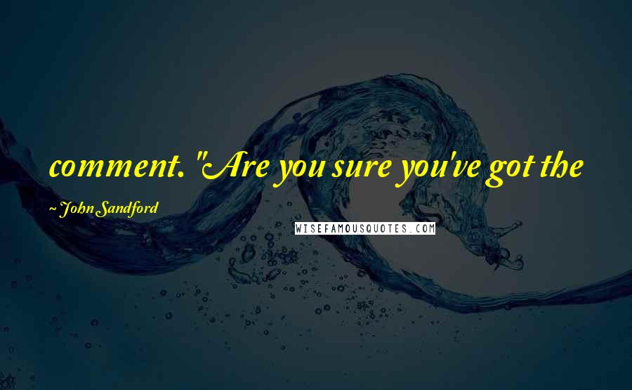 John Sandford Quotes: comment. "Are you sure you've got the
