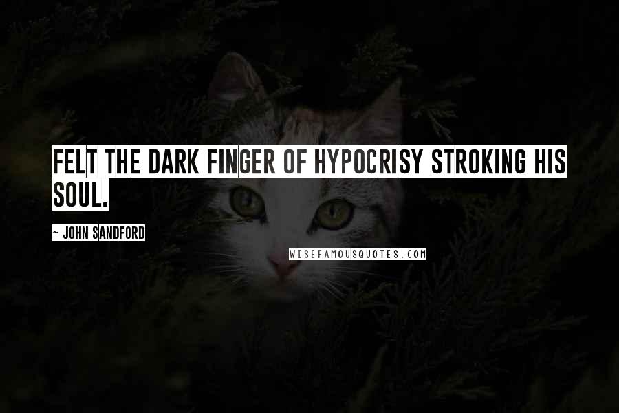 John Sandford Quotes: Felt the dark finger of hypocrisy stroking his soul.