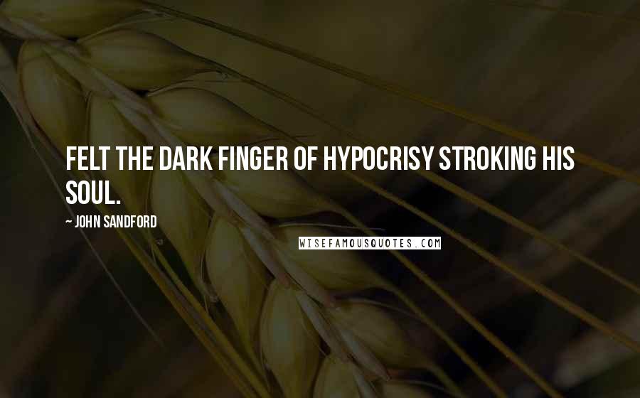 John Sandford Quotes: Felt the dark finger of hypocrisy stroking his soul.