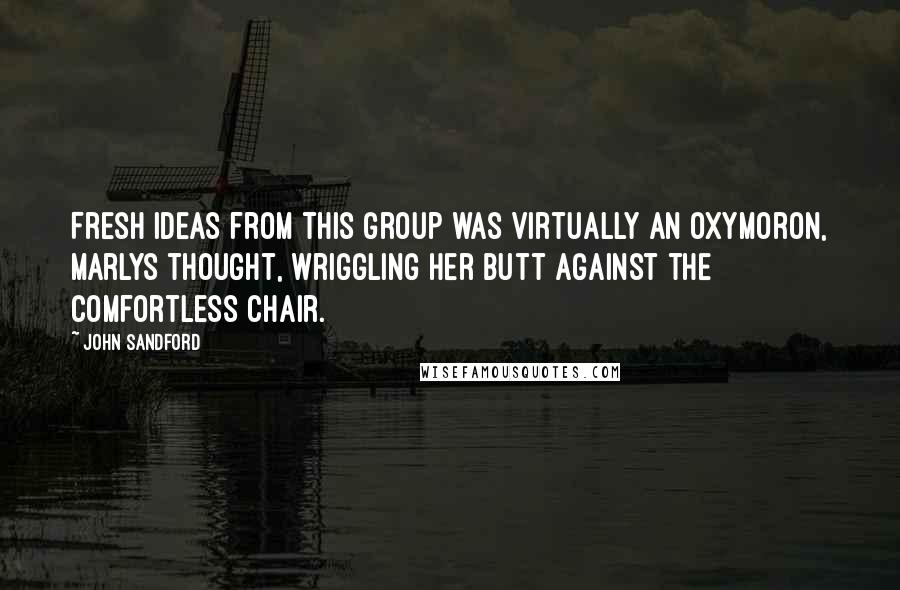 John Sandford Quotes: Fresh ideas from this group was virtually an oxymoron, Marlys thought, wriggling her butt against the comfortless chair.
