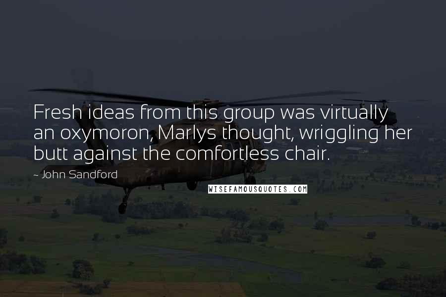 John Sandford Quotes: Fresh ideas from this group was virtually an oxymoron, Marlys thought, wriggling her butt against the comfortless chair.