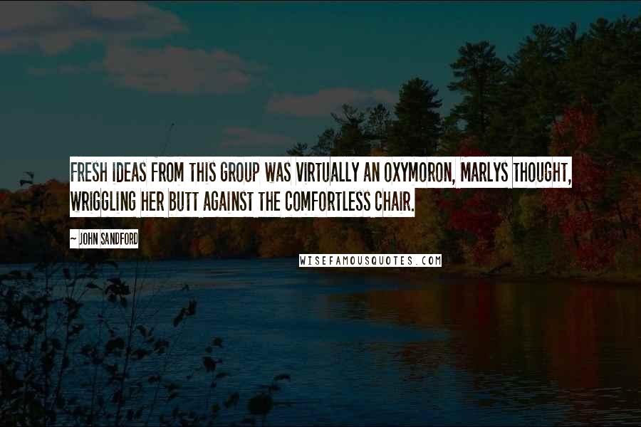 John Sandford Quotes: Fresh ideas from this group was virtually an oxymoron, Marlys thought, wriggling her butt against the comfortless chair.