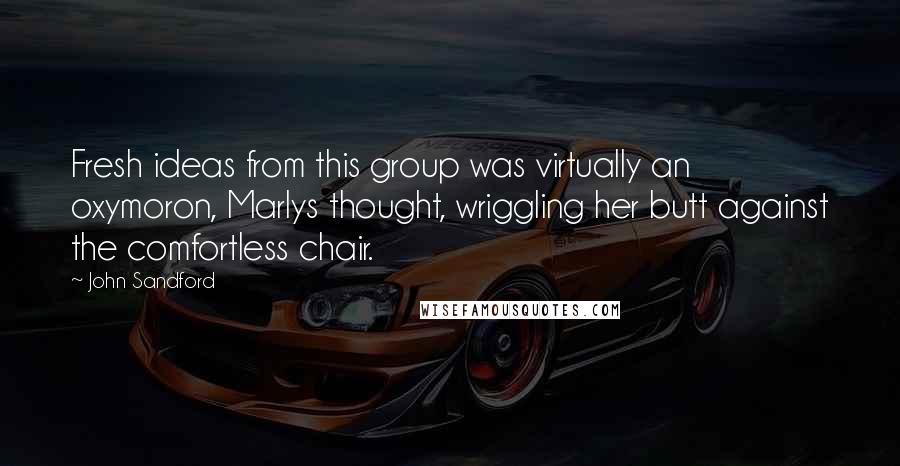 John Sandford Quotes: Fresh ideas from this group was virtually an oxymoron, Marlys thought, wriggling her butt against the comfortless chair.