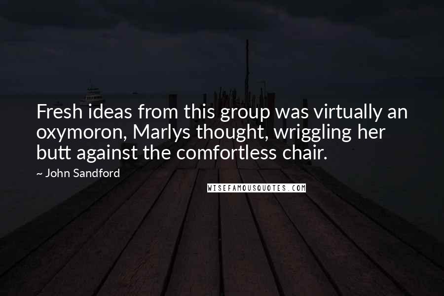 John Sandford Quotes: Fresh ideas from this group was virtually an oxymoron, Marlys thought, wriggling her butt against the comfortless chair.