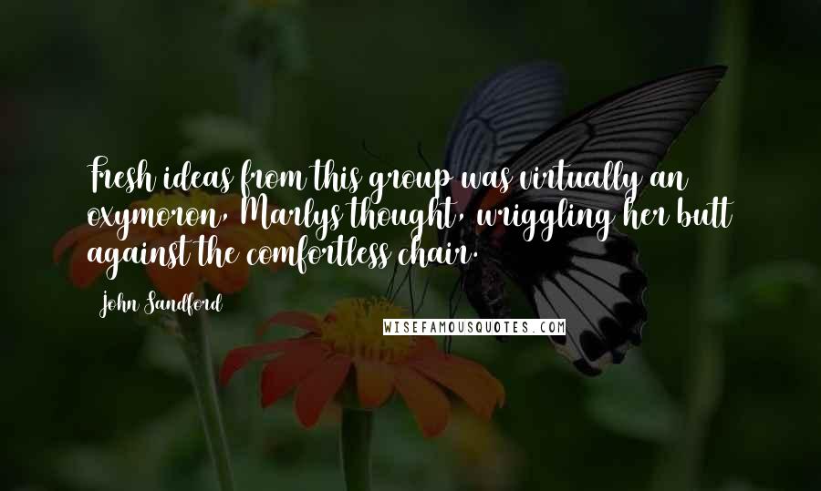 John Sandford Quotes: Fresh ideas from this group was virtually an oxymoron, Marlys thought, wriggling her butt against the comfortless chair.