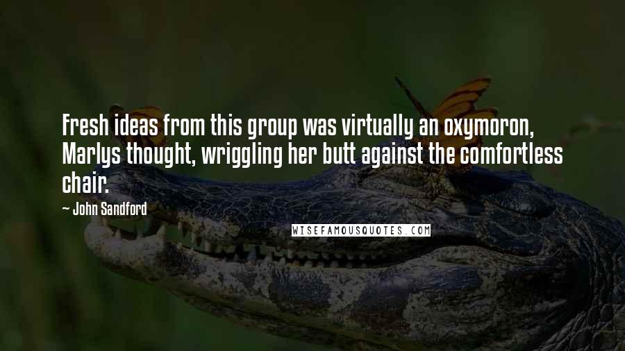John Sandford Quotes: Fresh ideas from this group was virtually an oxymoron, Marlys thought, wriggling her butt against the comfortless chair.