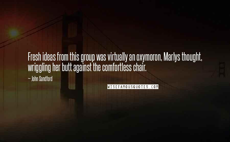 John Sandford Quotes: Fresh ideas from this group was virtually an oxymoron, Marlys thought, wriggling her butt against the comfortless chair.