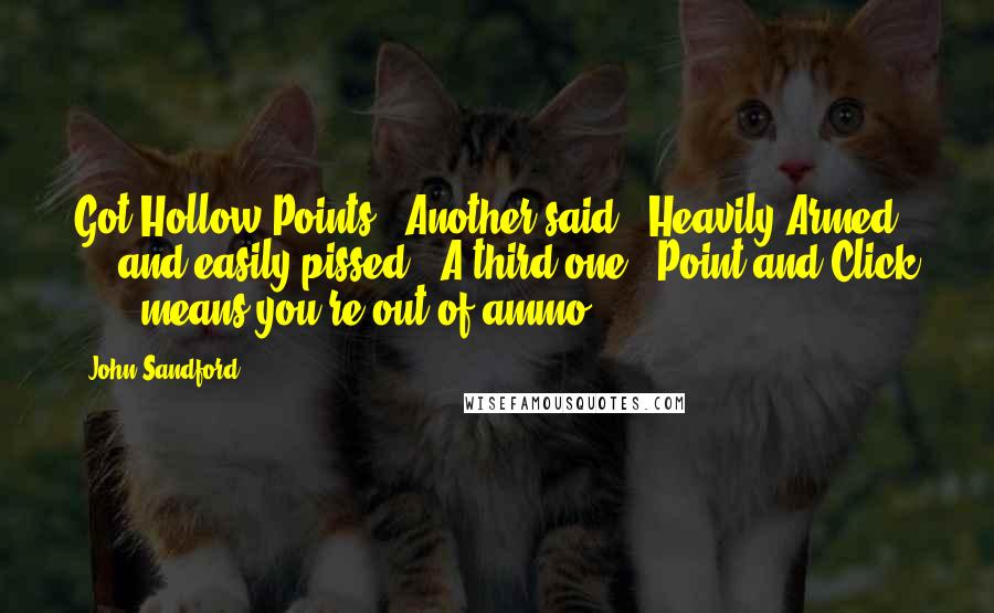 John Sandford Quotes: Got Hollow Points?" Another said: "Heavily Armed . . . and easily pissed." A third one: "Point and Click . . . means you're out of ammo.
