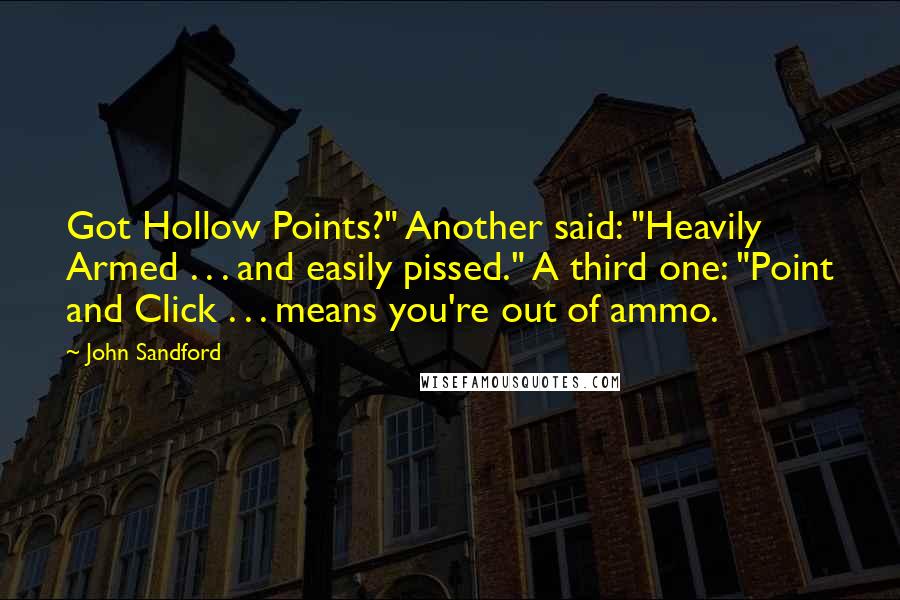 John Sandford Quotes: Got Hollow Points?" Another said: "Heavily Armed . . . and easily pissed." A third one: "Point and Click . . . means you're out of ammo.