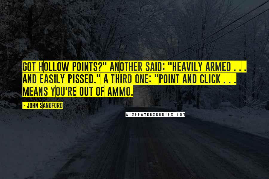 John Sandford Quotes: Got Hollow Points?" Another said: "Heavily Armed . . . and easily pissed." A third one: "Point and Click . . . means you're out of ammo.