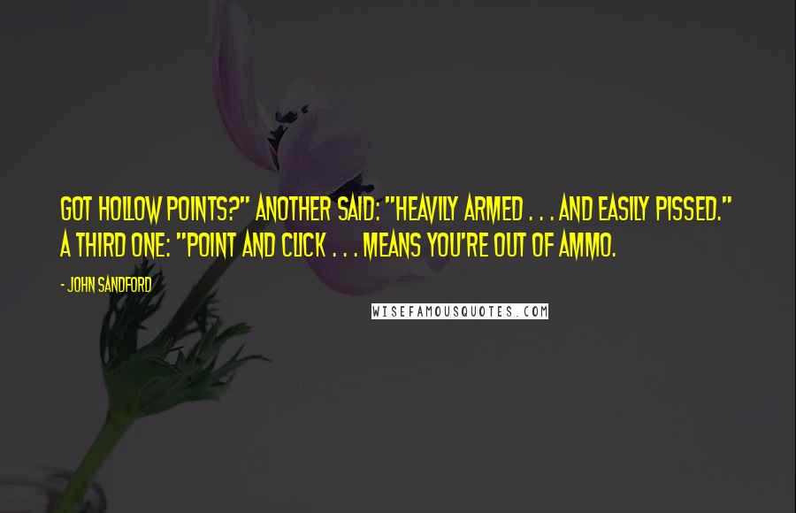 John Sandford Quotes: Got Hollow Points?" Another said: "Heavily Armed . . . and easily pissed." A third one: "Point and Click . . . means you're out of ammo.