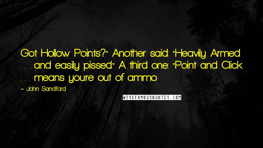 John Sandford Quotes: Got Hollow Points?" Another said: "Heavily Armed . . . and easily pissed." A third one: "Point and Click . . . means you're out of ammo.