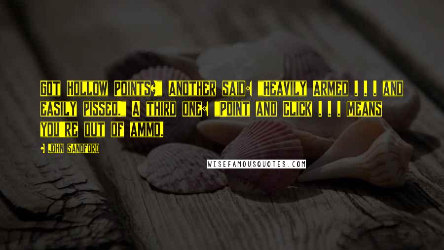 John Sandford Quotes: Got Hollow Points?" Another said: "Heavily Armed . . . and easily pissed." A third one: "Point and Click . . . means you're out of ammo.