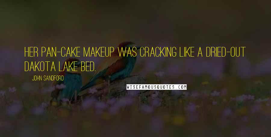 John Sandford Quotes: Her Pan-Cake makeup was cracking like a dried-out Dakota lake bed.