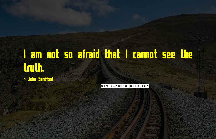 John Sandford Quotes: I am not so afraid that I cannot see the truth.
