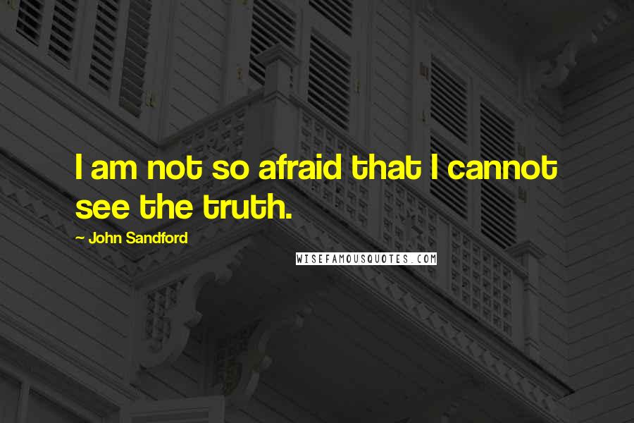 John Sandford Quotes: I am not so afraid that I cannot see the truth.