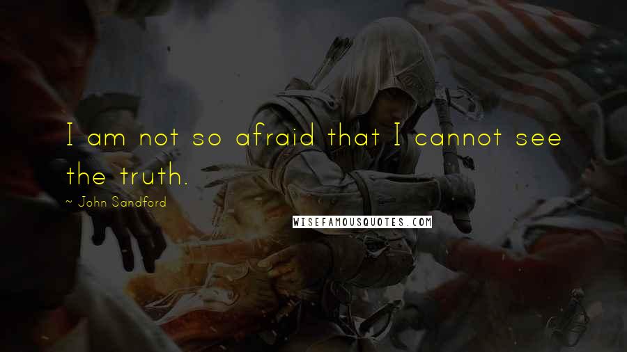 John Sandford Quotes: I am not so afraid that I cannot see the truth.