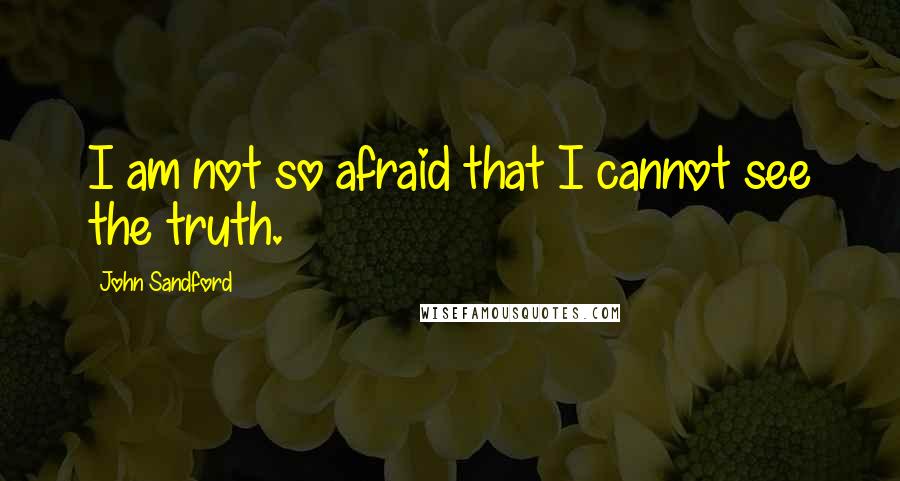 John Sandford Quotes: I am not so afraid that I cannot see the truth.