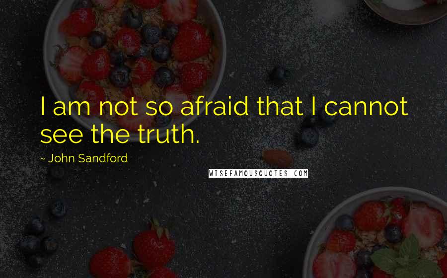 John Sandford Quotes: I am not so afraid that I cannot see the truth.