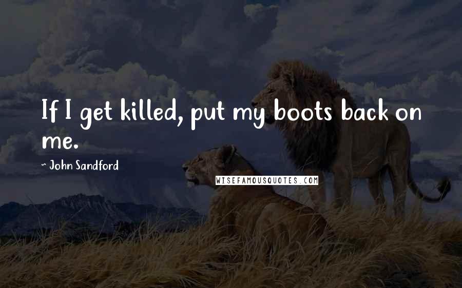 John Sandford Quotes: If I get killed, put my boots back on me.