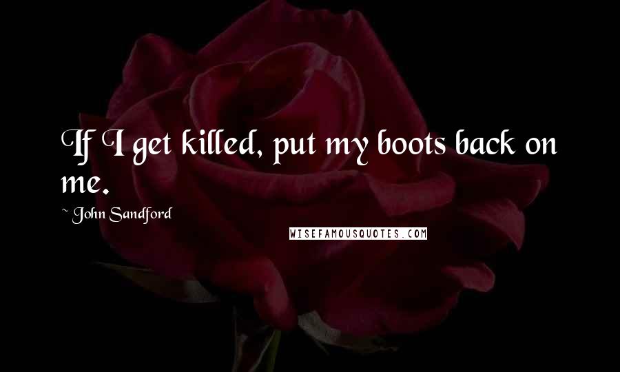 John Sandford Quotes: If I get killed, put my boots back on me.