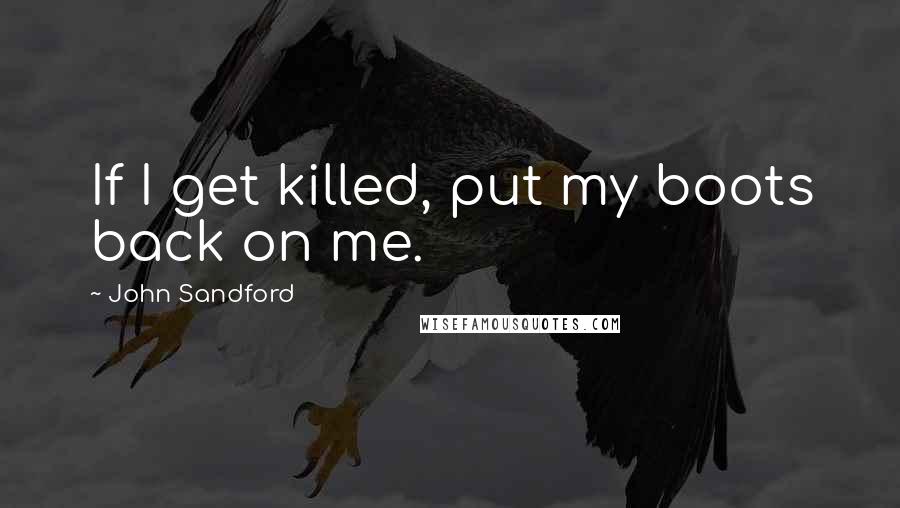 John Sandford Quotes: If I get killed, put my boots back on me.