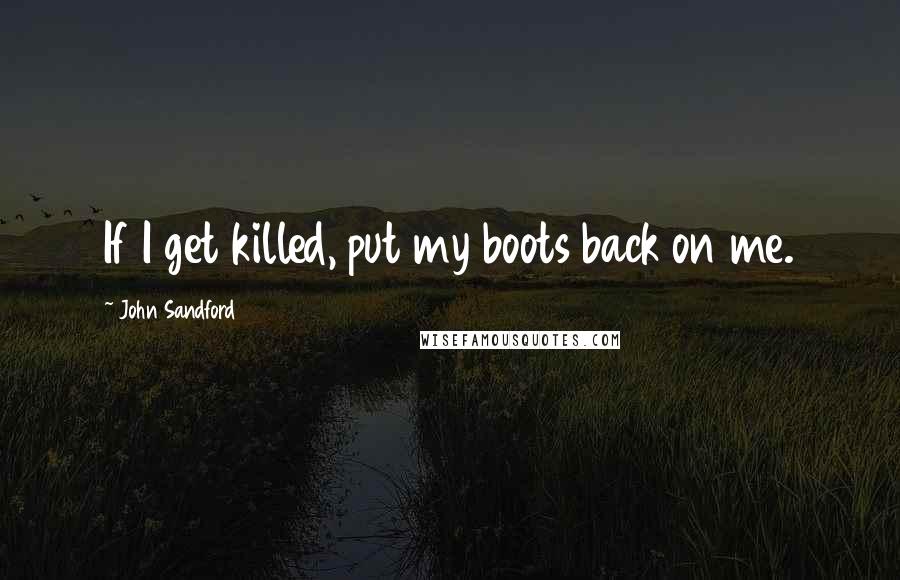 John Sandford Quotes: If I get killed, put my boots back on me.