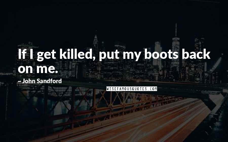 John Sandford Quotes: If I get killed, put my boots back on me.