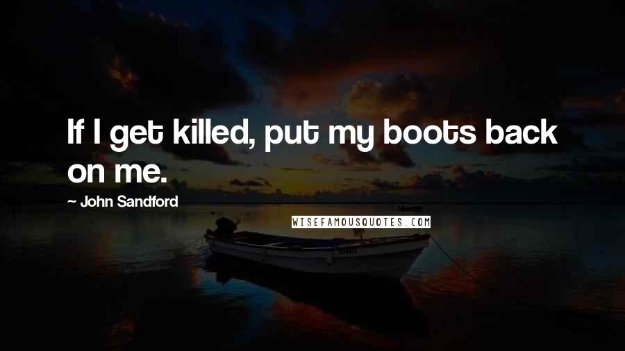 John Sandford Quotes: If I get killed, put my boots back on me.