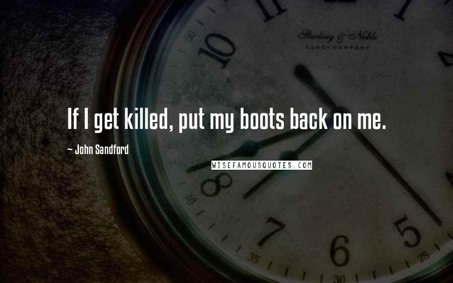 John Sandford Quotes: If I get killed, put my boots back on me.