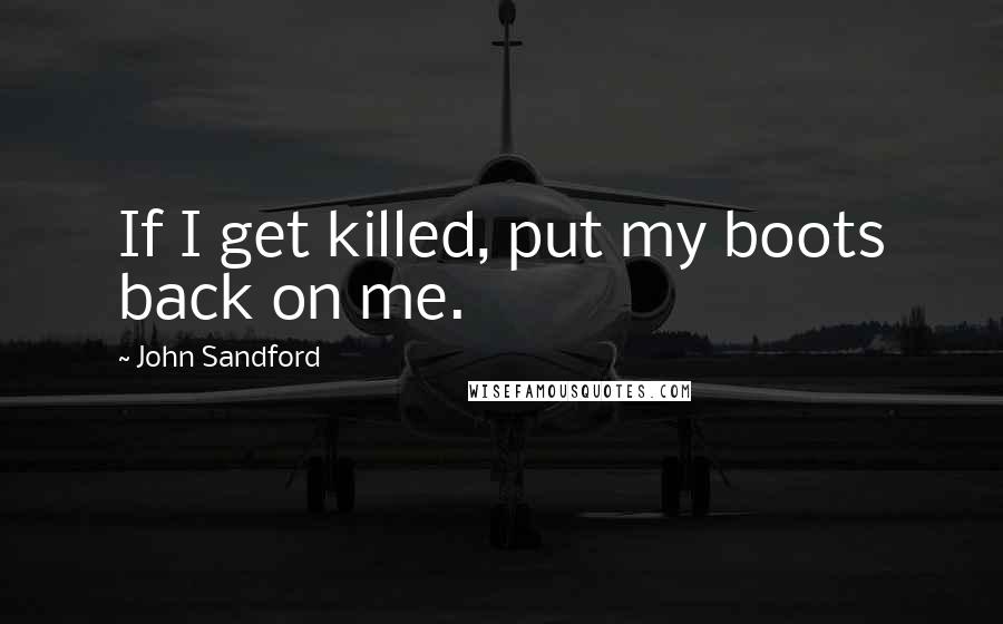 John Sandford Quotes: If I get killed, put my boots back on me.