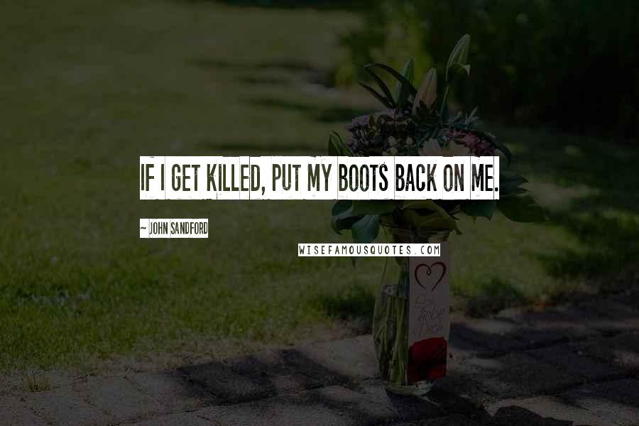 John Sandford Quotes: If I get killed, put my boots back on me.