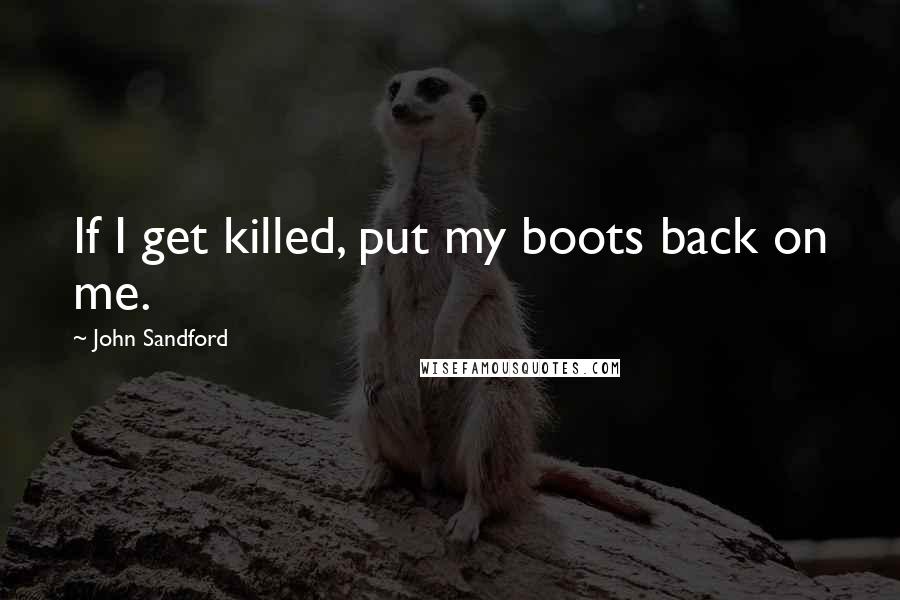 John Sandford Quotes: If I get killed, put my boots back on me.