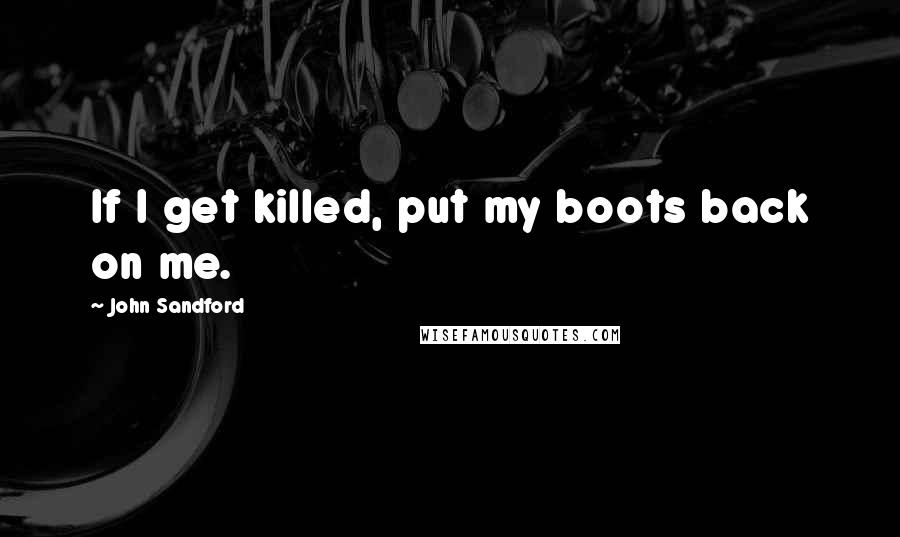 John Sandford Quotes: If I get killed, put my boots back on me.