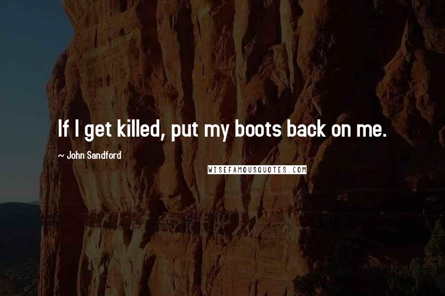John Sandford Quotes: If I get killed, put my boots back on me.