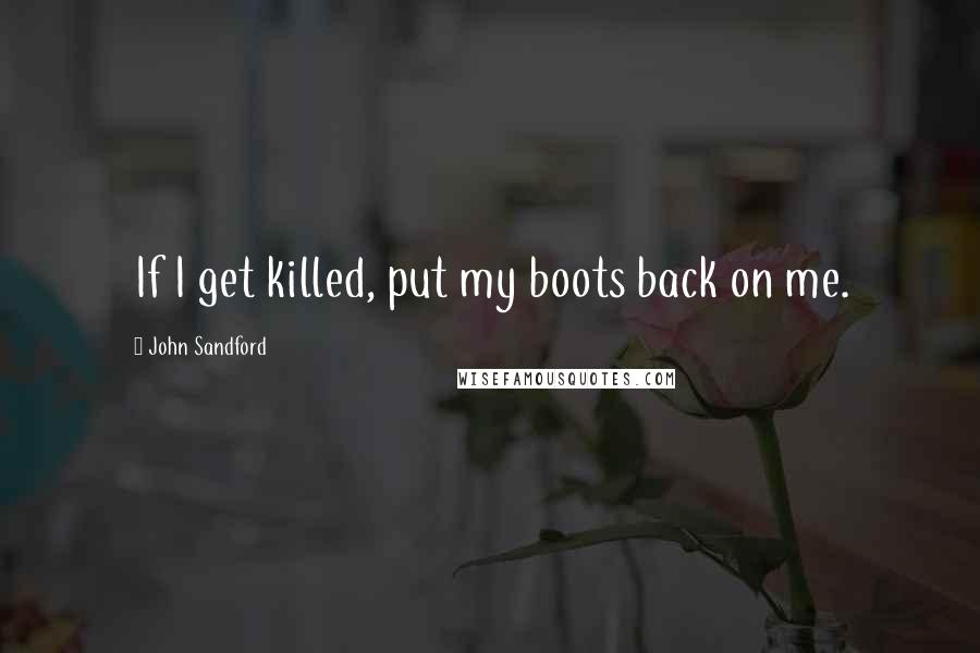 John Sandford Quotes: If I get killed, put my boots back on me.