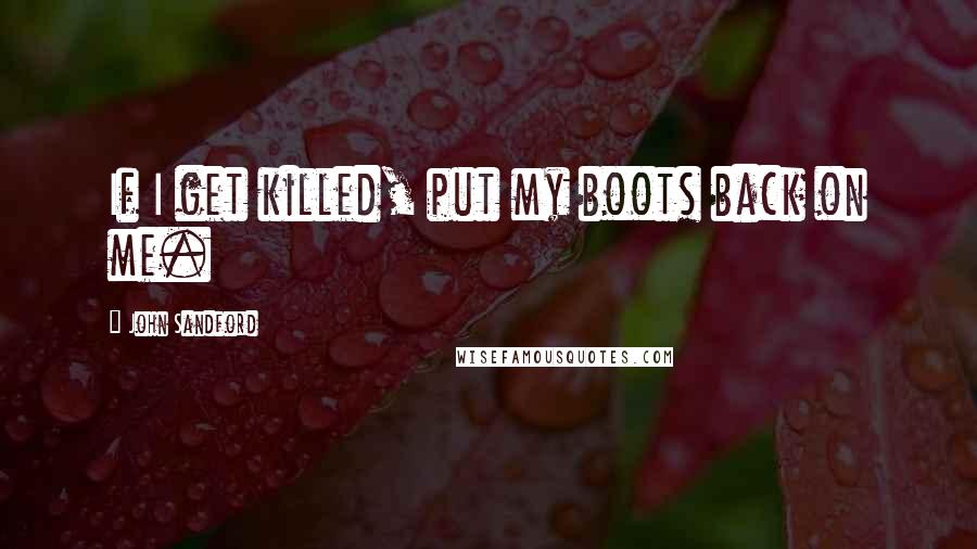 John Sandford Quotes: If I get killed, put my boots back on me.