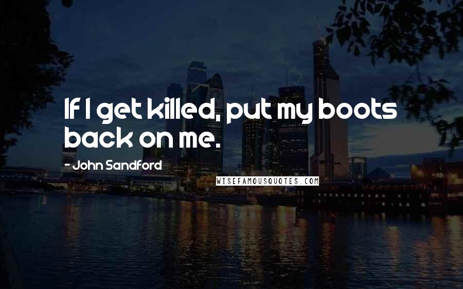 John Sandford Quotes: If I get killed, put my boots back on me.