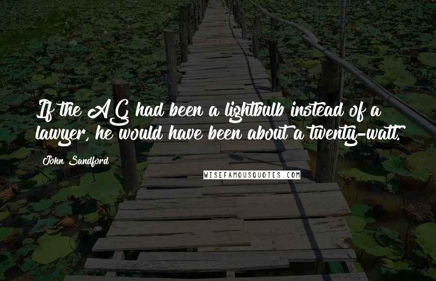 John Sandford Quotes: If the AG had been a lightbulb instead of a lawyer, he would have been about a twenty-watt.