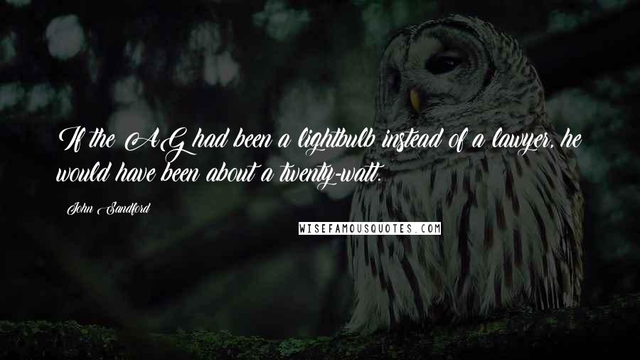 John Sandford Quotes: If the AG had been a lightbulb instead of a lawyer, he would have been about a twenty-watt.