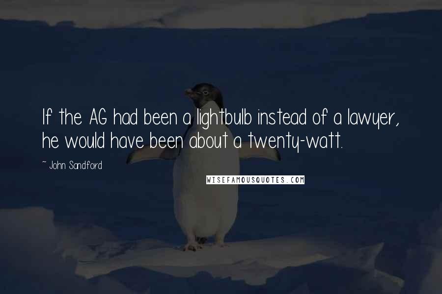 John Sandford Quotes: If the AG had been a lightbulb instead of a lawyer, he would have been about a twenty-watt.