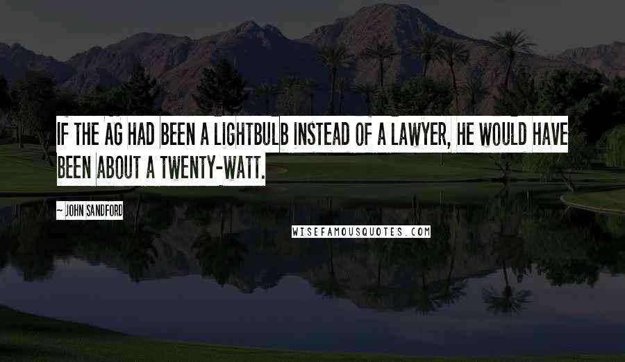 John Sandford Quotes: If the AG had been a lightbulb instead of a lawyer, he would have been about a twenty-watt.