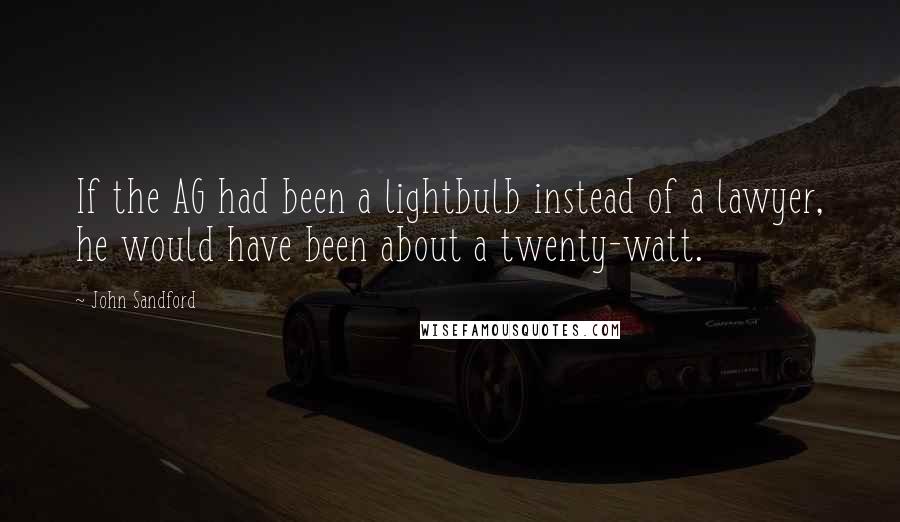 John Sandford Quotes: If the AG had been a lightbulb instead of a lawyer, he would have been about a twenty-watt.